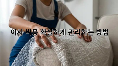 이사 비용, 확실하게 관리하는 방법!
