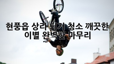 현풍읍 상리 퇴거 청소: 깨끗한 이별, 완벽한 마무리